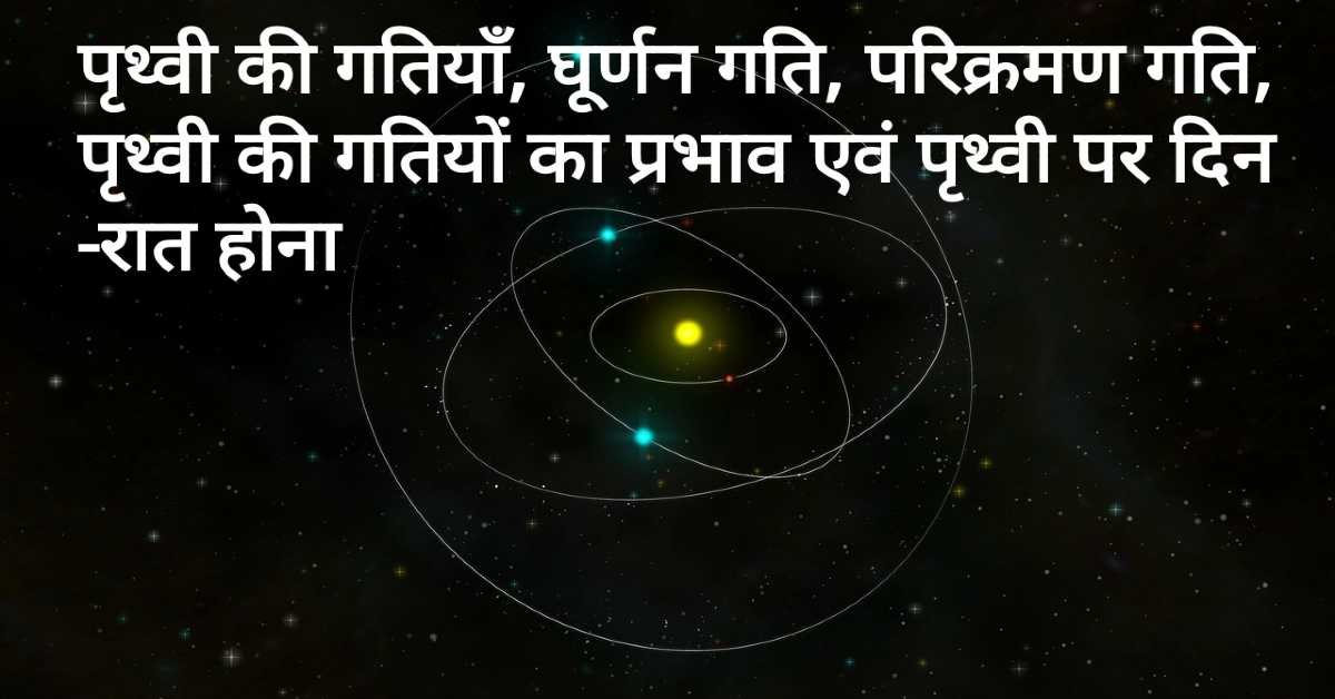पृथ्वी की गतियाँ, घूर्णन गति, परिक्रमण गति, पृथ्वी की गतियों का प्रभाव एवं पृथ्वी पर दिन-रात होना | Earth's motion, rotational speed, rotational speed, effect of Earth's motion and day and night on Earth.