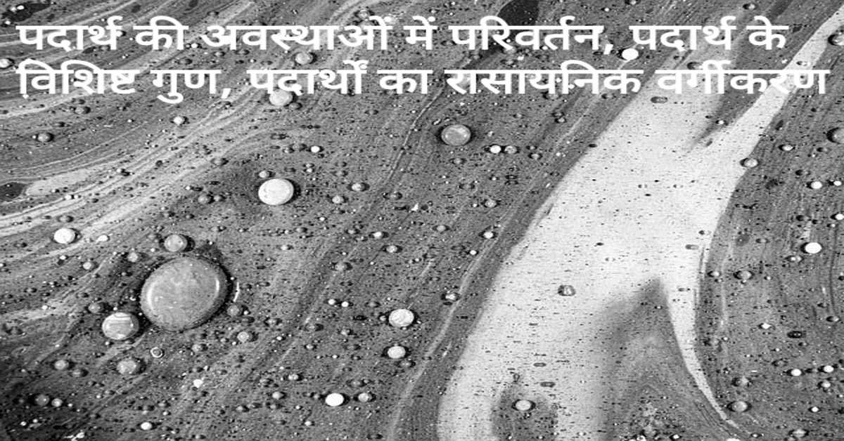 पदार्थ की अवस्थाओं में परिवर्तन, पदार्थ के विशिष्ट गुण, पदार्थों का रासायनिक वर्गीकरण | 